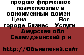 продаю фирменное наименование и одноименный домен › Цена ­ 3 000 000 - Все города Бизнес » Услуги   . Амурская обл.,Селемджинский р-н